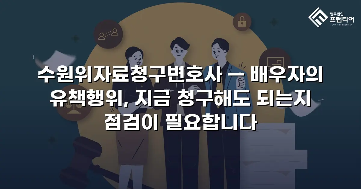 수원위자료청구변호사 — 배우자의 유책행위, 지금 청구해도 되는지 점검이 필요합니다