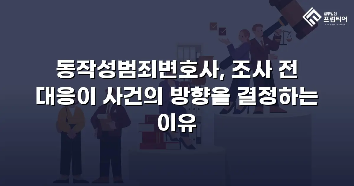 동작성범죄변호사, 조사 전 대응이 사건의 방향을 결정하는 이유