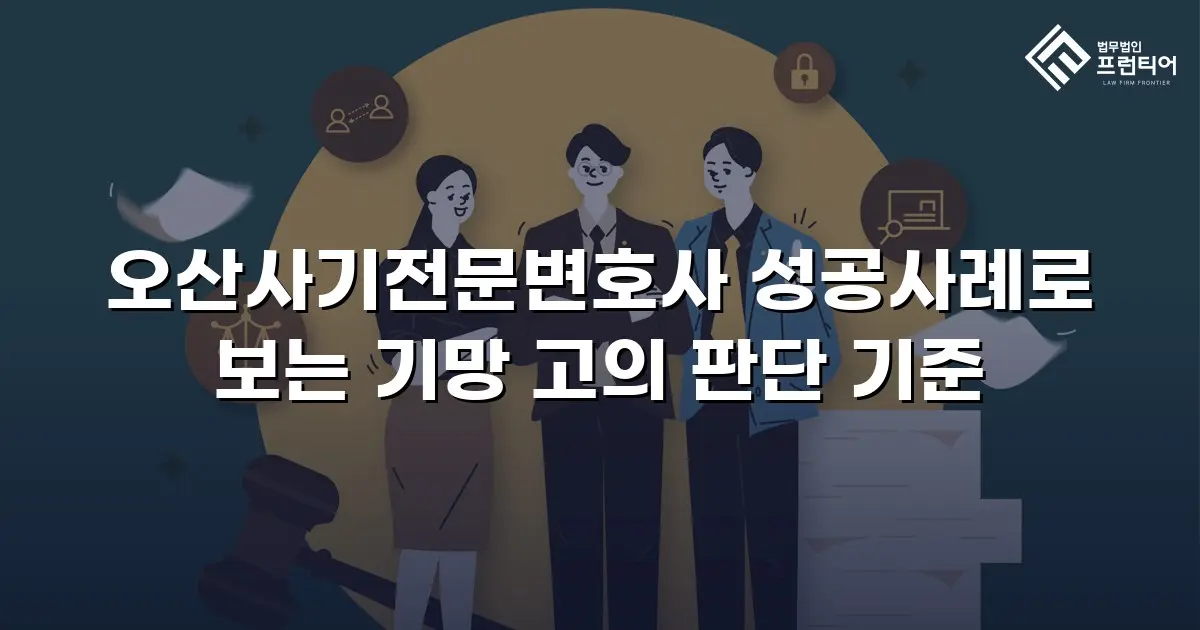 오산사기전문변호사 성공사례로 보는 기망 고의 판단 기준