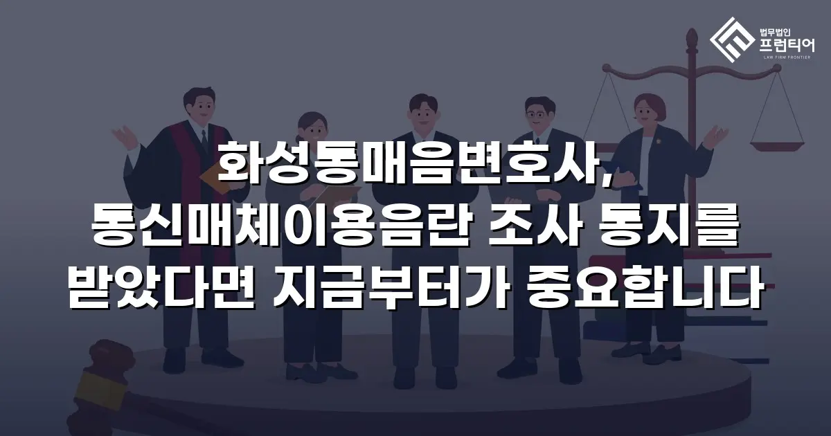 화성통매음변호사, 통신매체이용음란 조사 통지를 받았다면 지금부터가 중요합니다