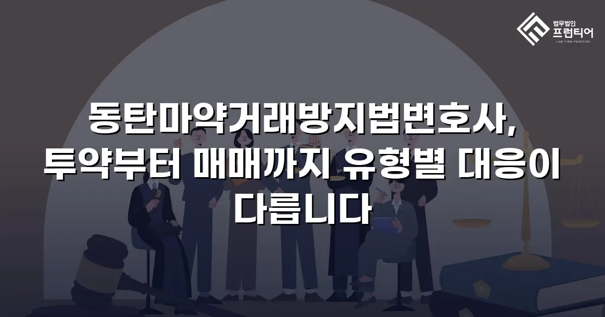 동탄마약거래방지법변호사, 투약부터 매매까지 유형별 대응이 다릅니다