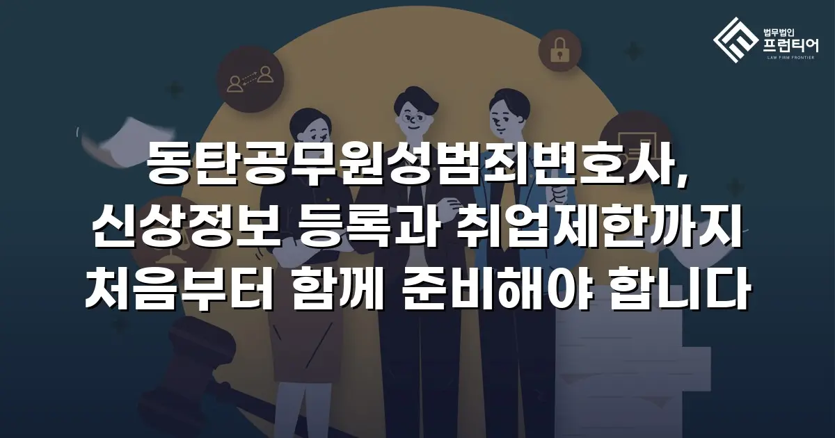 동탄공무원성범죄변호사, 신상정보 등록과 취업제한까지 처음부터 함께 준비해야 합니다