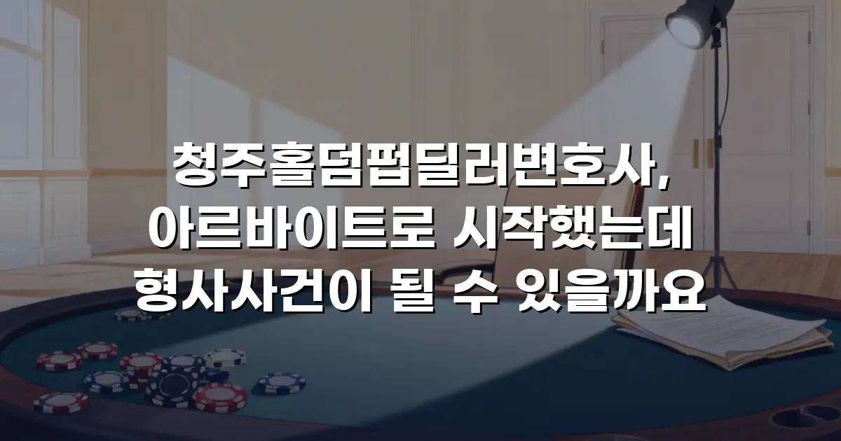 청주홀덤펍딜러변호사, 아르바이트로 시작했는데 형사사건이 될 수 있을까요