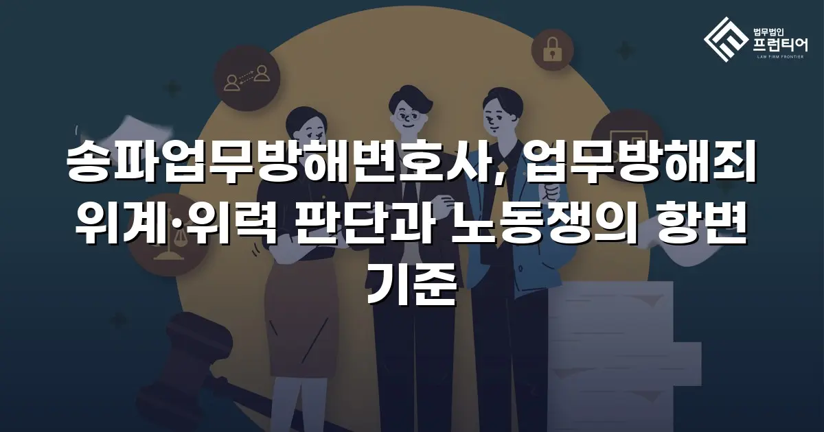송파업무방해변호사, 업무방해죄 위계·위력 판단과 노동쟁의 항변 기준