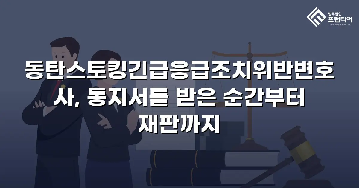 동탄스토킹긴급응급조치위반변호사, 통지서를 받은 순간부터 재판까지