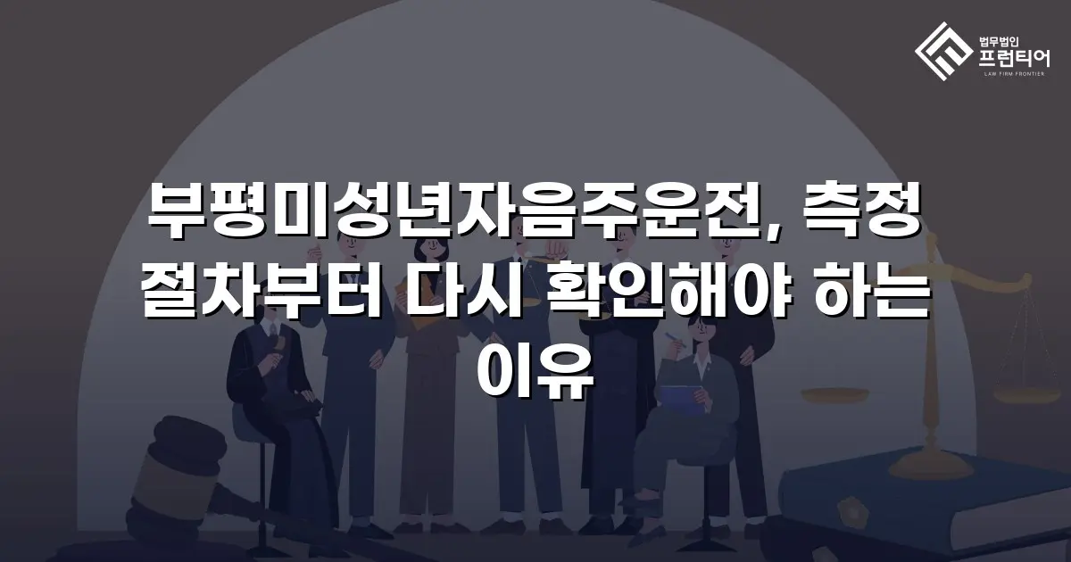부평미성년자음주운전, 측정 절차부터 다시 확인해야 하는 이유