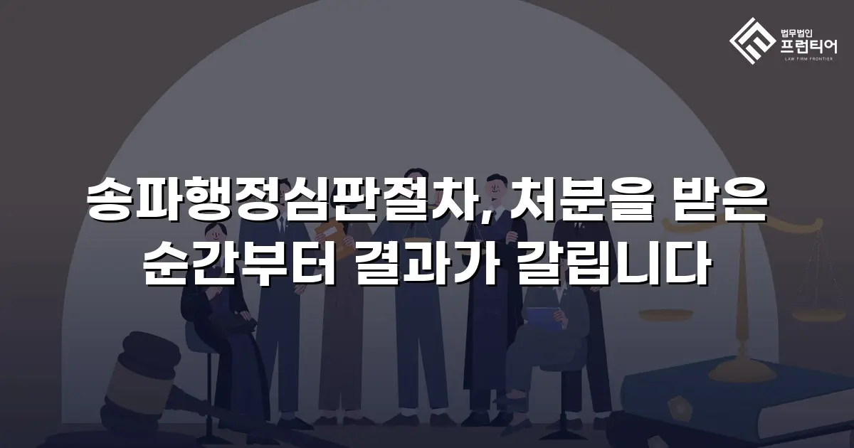송파행정심판절차, 처분을 받은 순간부터 결과가 갈립니다