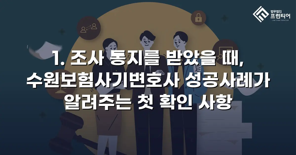1. 조사 통지를 받았을 때, 수원보험사기변호사 성공사례가 알려주는 첫 확인 사항