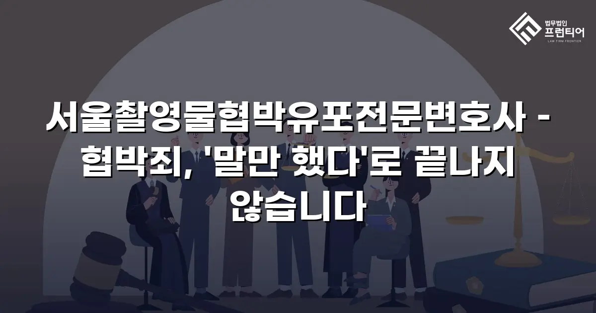서울촬영물협박유포전문변호사 – 협박죄, '말만 했다'로 끝나지 않습니다