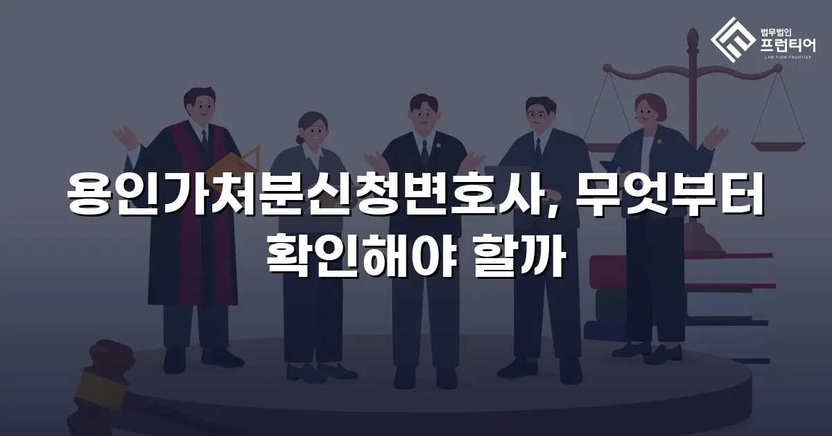 용인가처분신청변호사, 무엇부터 확인해야 할까