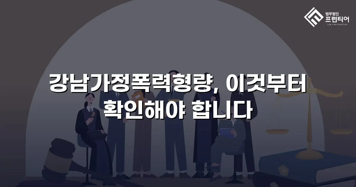 강남가정폭력형량, 이것부터 확인해야 합니다