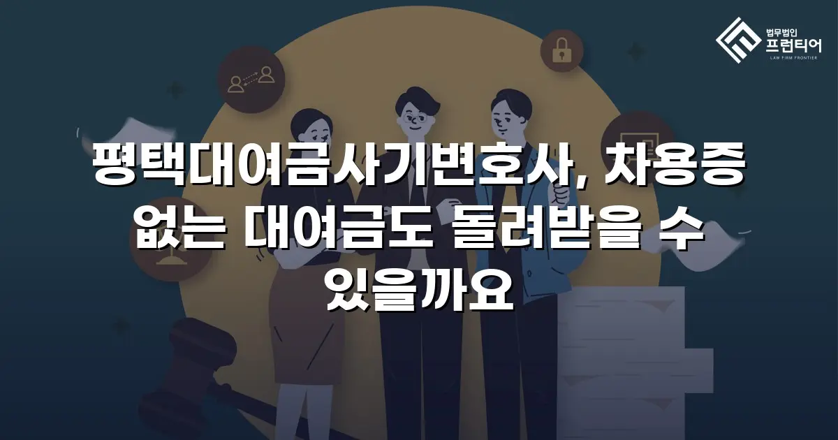 평택대여금사기변호사, 차용증 없는 대여금도 돌려받을 수 있을까요