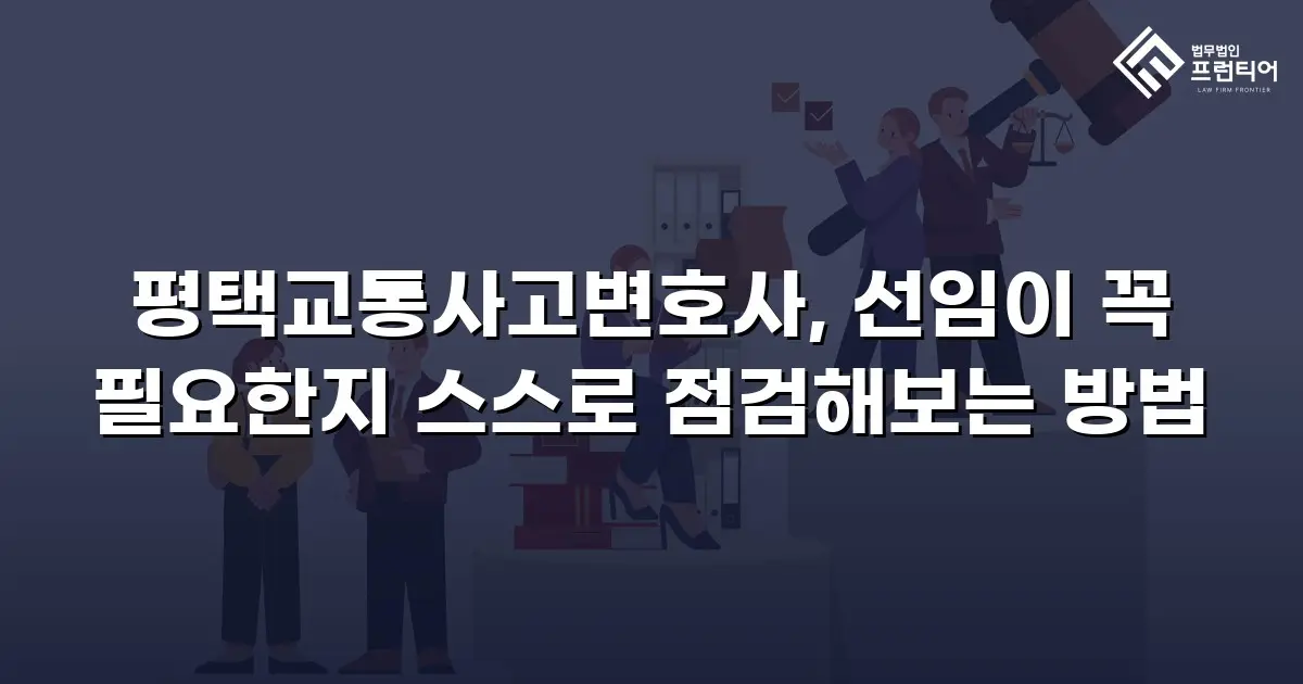 평택교통사고변호사, 선임이 꼭 필요한지 스스로 점검해보는 방법