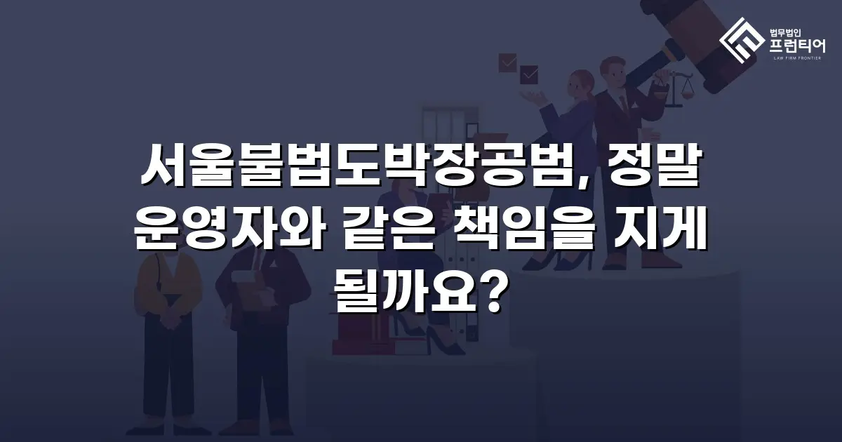 서울불법도박장공범, 정말 운영자와 같은 책임을 지게 될까요?