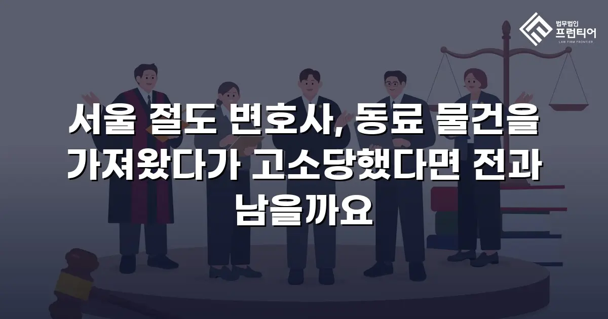 서울 절도 변호사, 동료 물건을 가져왔다가 고소당했다면 전과 남을까요