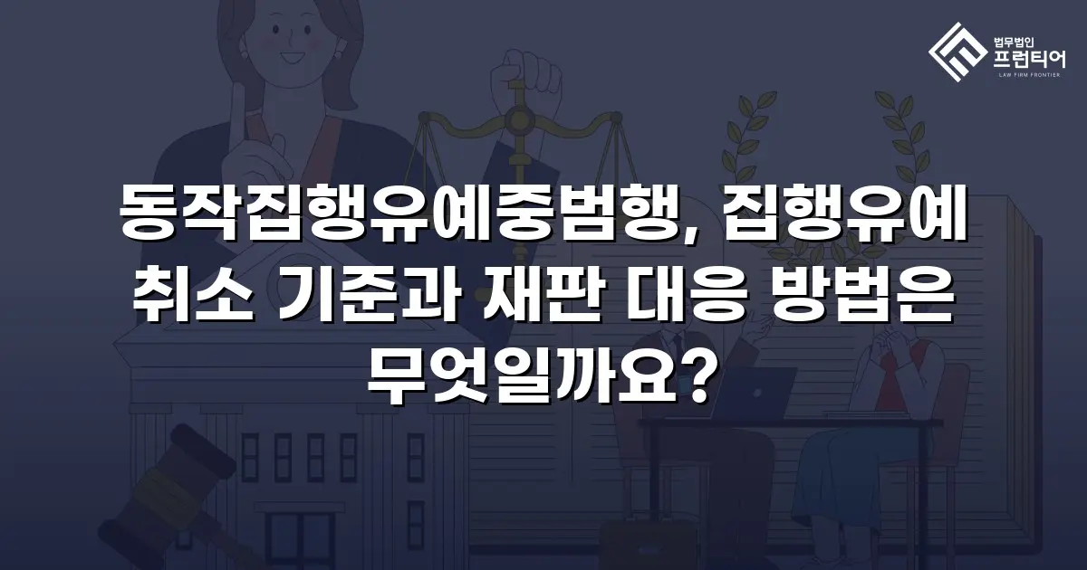 동작집행유예중범행, 집행유예 취소 기준과 재판 대응 방법은 무엇일까요?