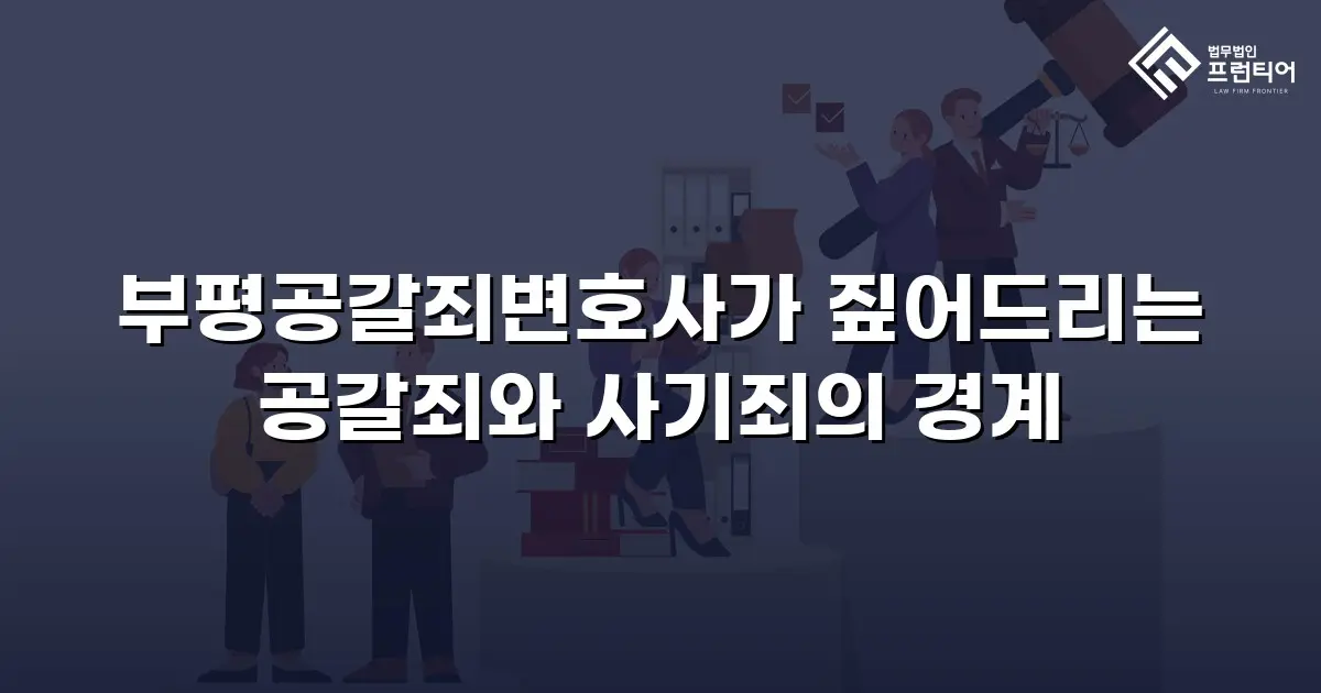 부평공갈죄변호사가 짚어드리는 공갈죄와 사기죄의 경계