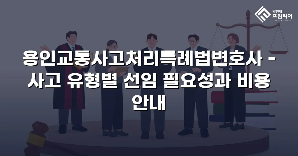 용인교통사고처리특례법변호사 - 사고 유형별 선임 필요성과 비용 안내