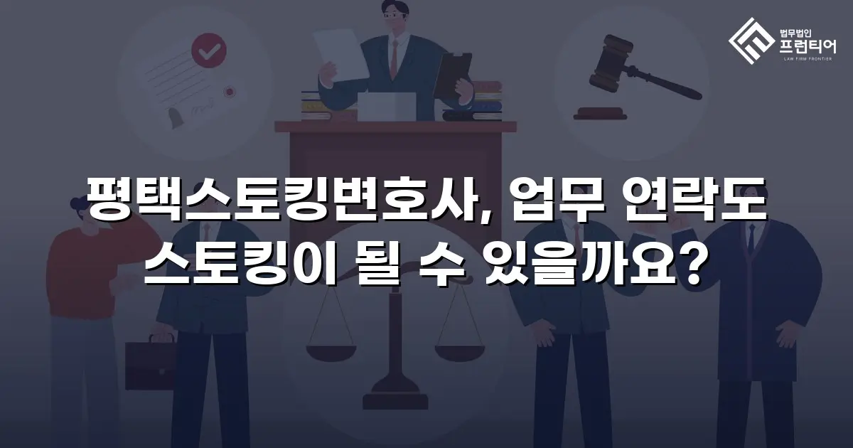 평택스토킹변호사, 업무 연락도 스토킹이 될 수 있을까요?