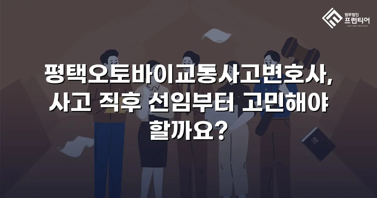 평택오토바이교통사고변호사, 사고 직후 선임부터 고민해야 할까요?