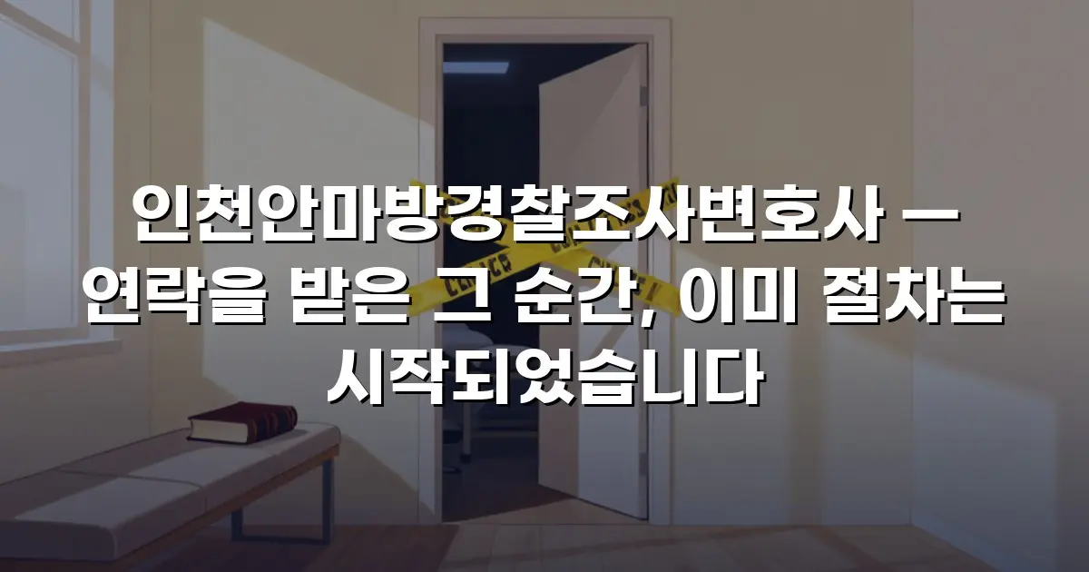 인천안마방경찰조사변호사 — 연락을 받은 그 순간, 이미 절차는 시작되었습니다