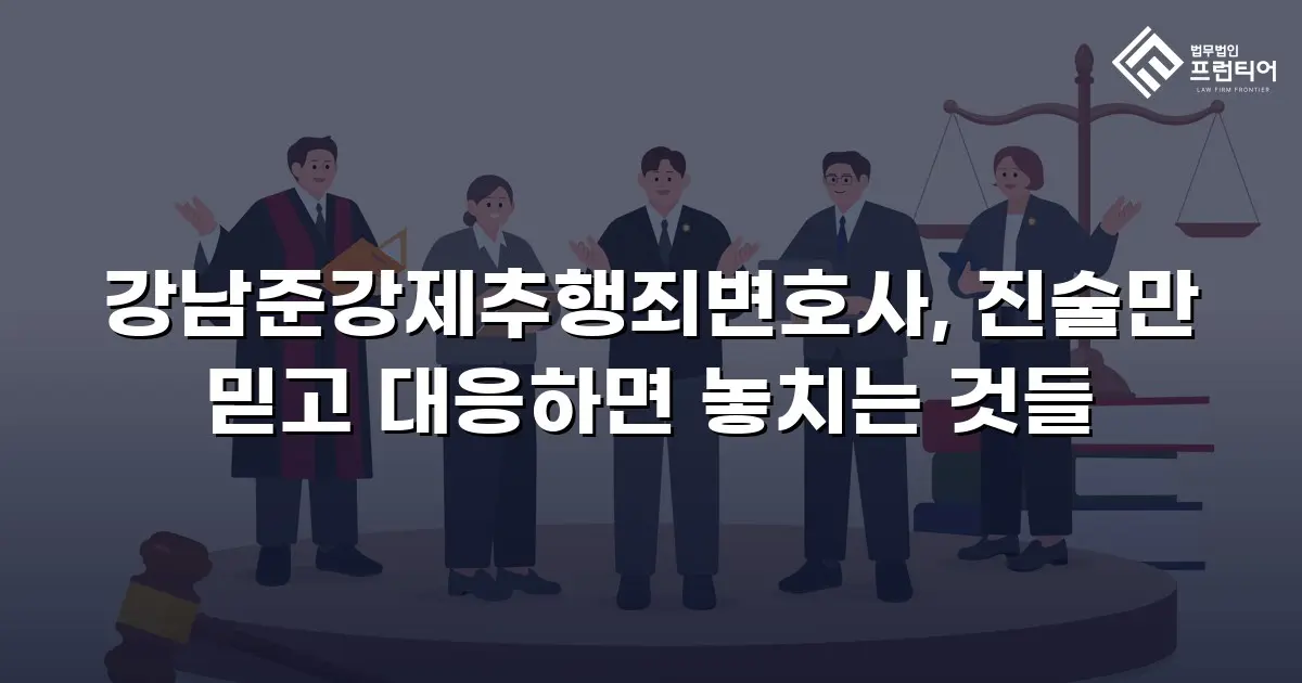 강남준강제추행죄변호사, 진술만 믿고 대응하면 놓치는 것들