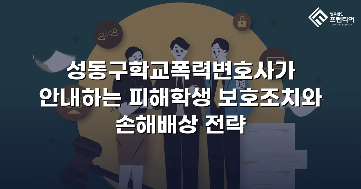 성동구학교폭력변호사가 안내하는 피해학생 보호조치와 손해배상 전략