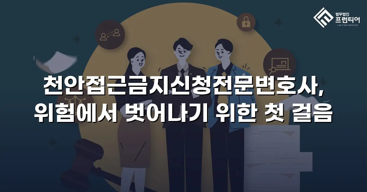 천안접근금지신청전문변호사, 위험에서 벗어나기 위한 첫 걸음
