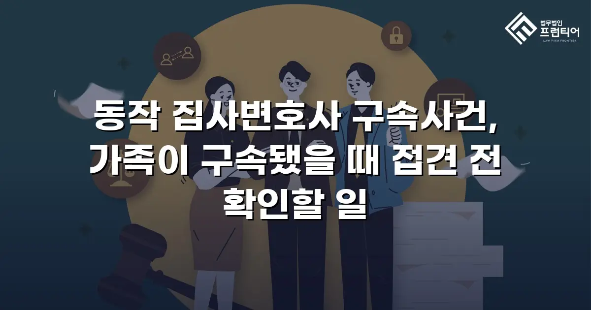 동작 집사변호사 구속사건, 가족이 구속됐을 때 접견 전 확인할 일