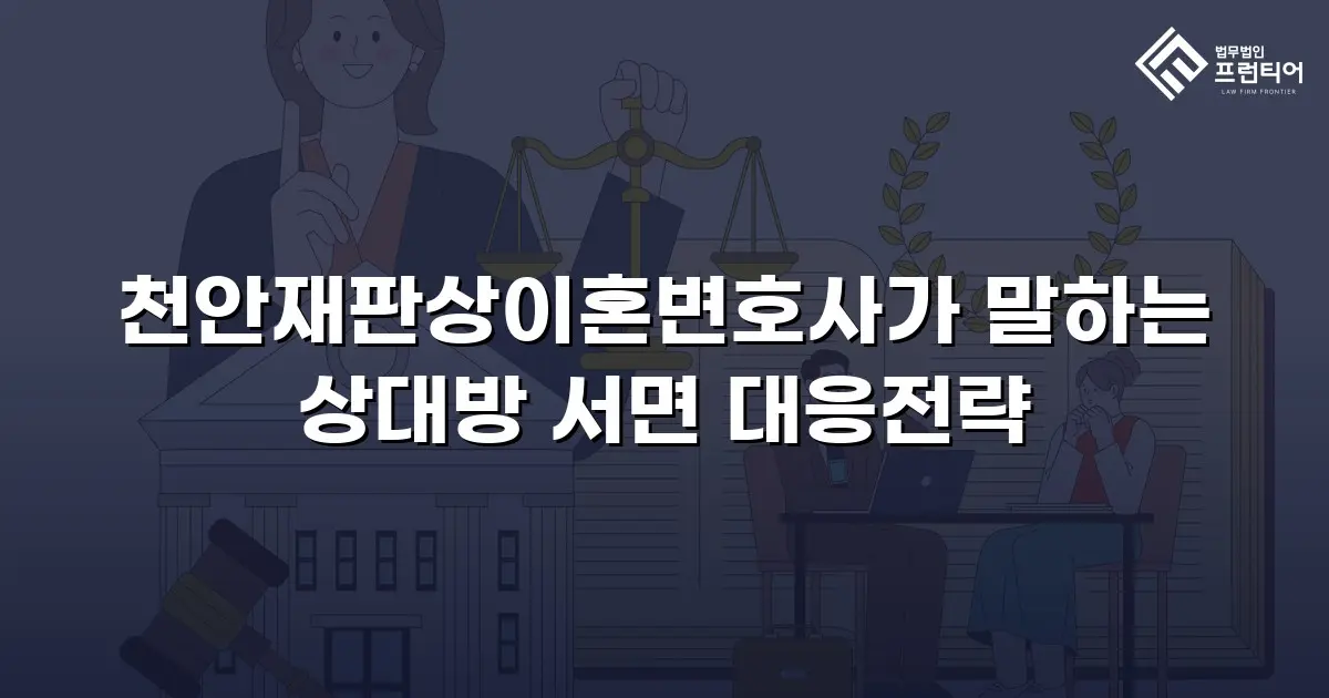 천안재판상이혼변호사가 말하는 상대방 서면 대응전략