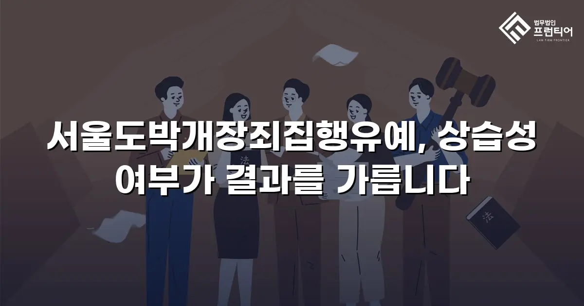 서울도박개장죄집행유예, 상습성 여부가 결과를 가릅니다