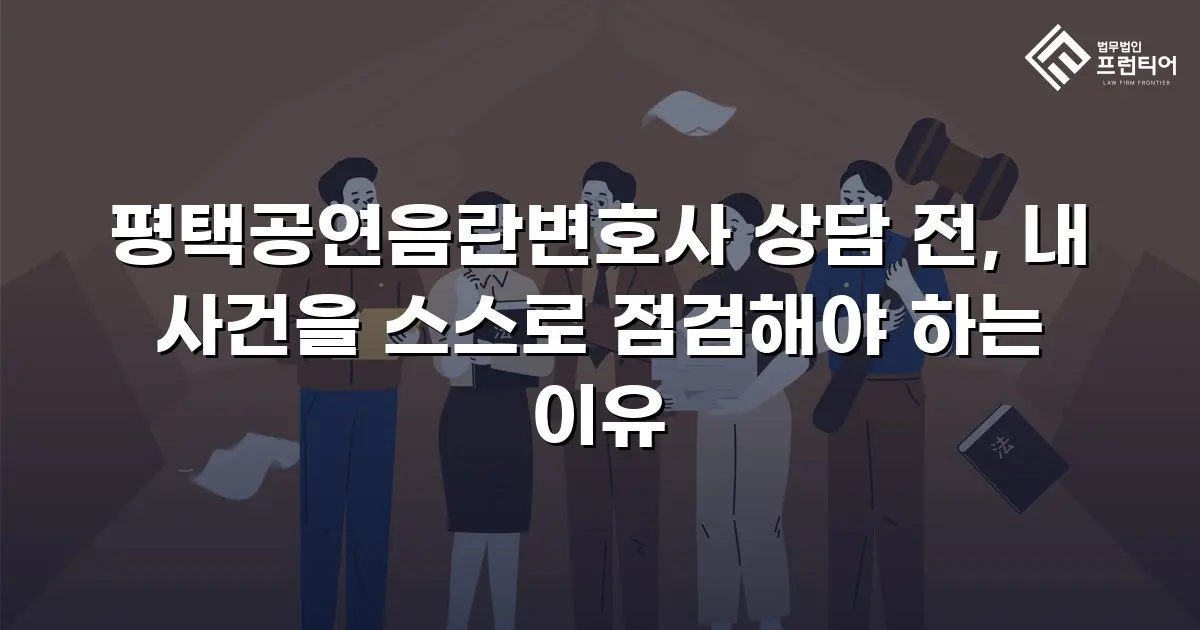 평택공연음란변호사 상담 전, 내 사건을 스스로 점검해야 하는 이유