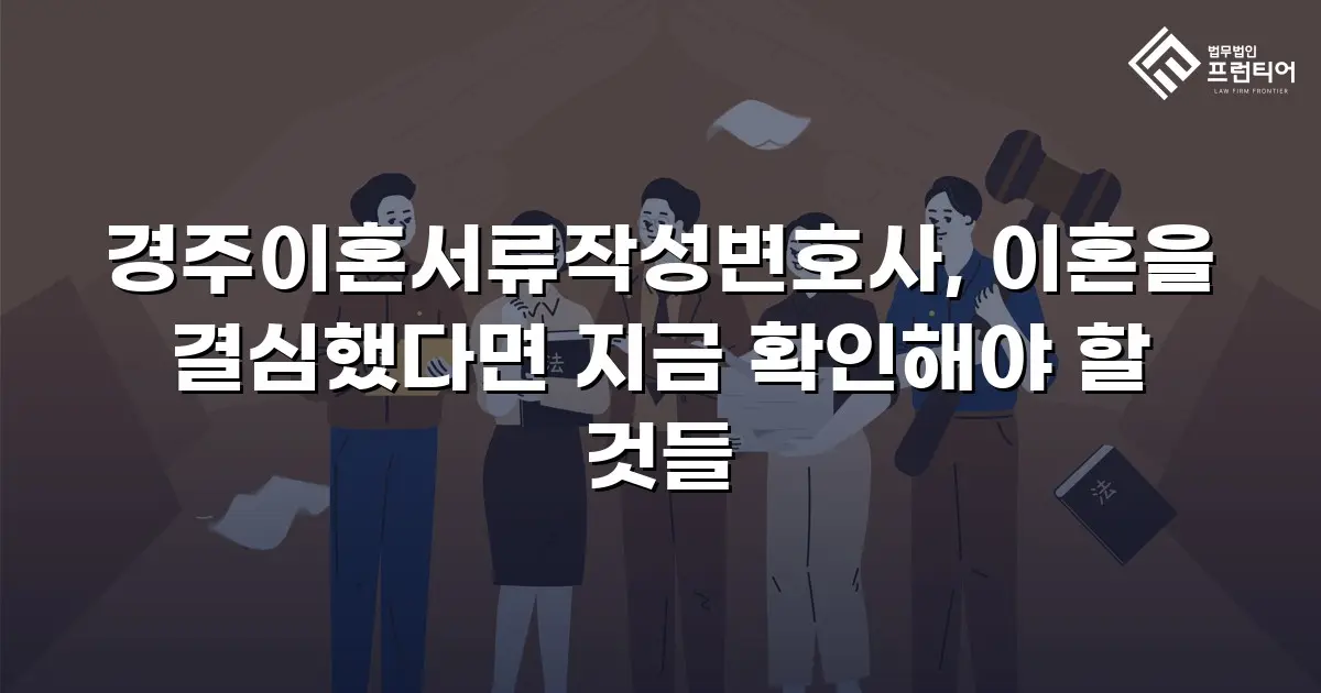 경주이혼서류작성변호사, 이혼을 결심했다면 지금 확인해야 할 것들