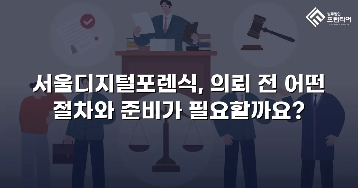 서울디지털포렌식, 의뢰 전 어떤 절차와 준비가 필요할까요?