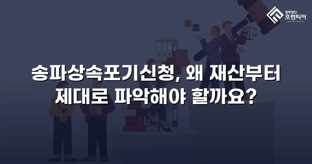 송파상속포기신청, 왜 재산부터 제대로 파악해야 할까요?