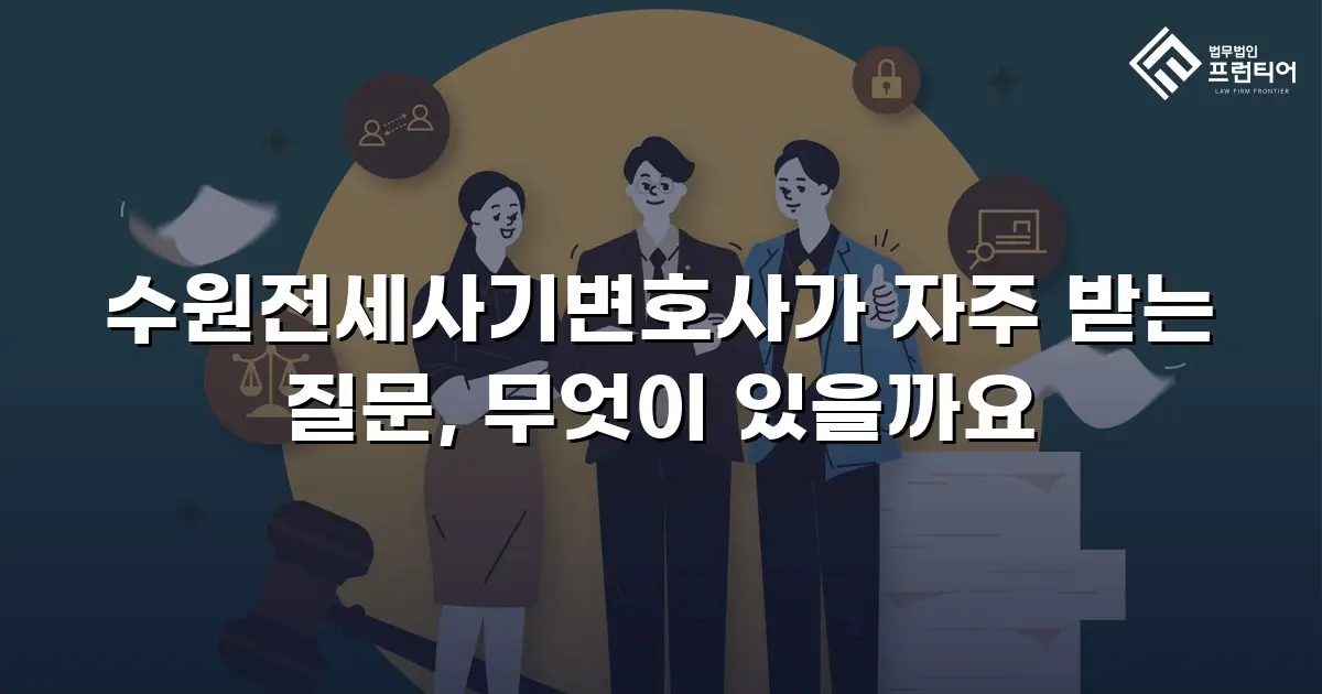 수원전세사기변호사가 자주 받는 질문, 무엇이 있을까요