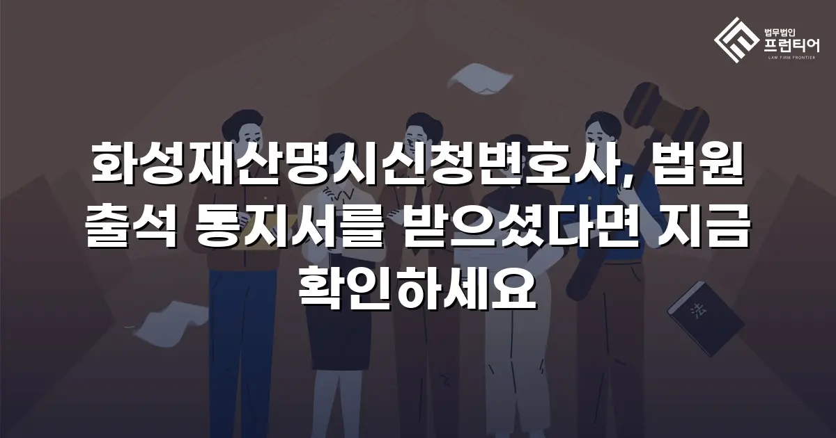 화성재산명시신청변호사, 법원 출석 통지서를 받으셨다면 지금 확인하세요