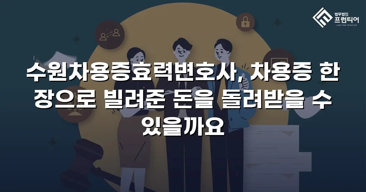수원차용증효력변호사, 차용증 한 장으로 빌려준 돈을 돌려받을 수 있을까요