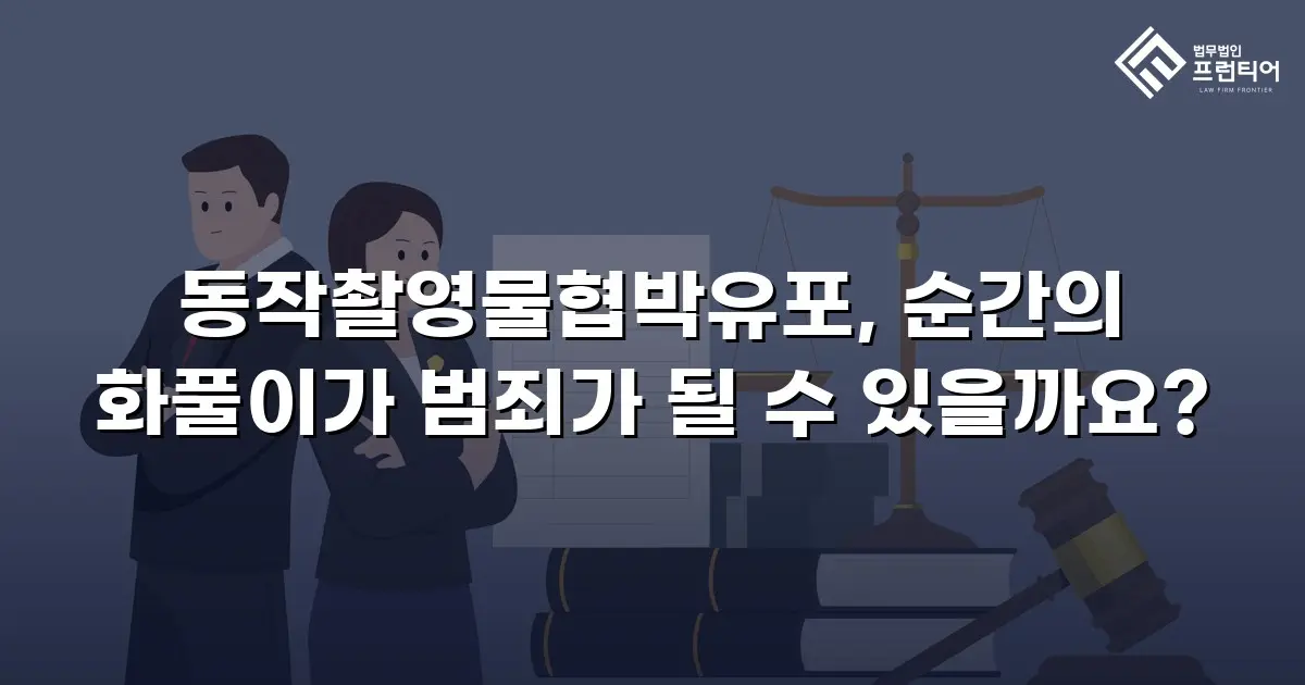동작촬영물협박유포, 순간의 화풀이가 범죄가 될 수 있을까요?