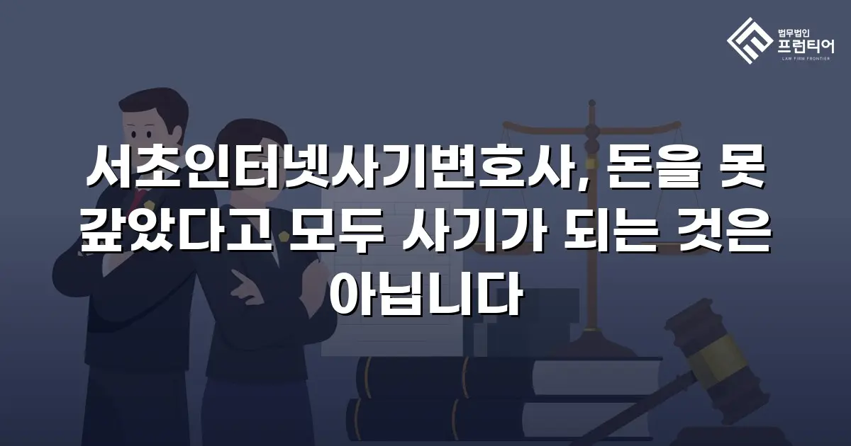 서초인터넷사기변호사, 돈을 못 갚았다고 모두 사기가 되는 것은 아닙니다