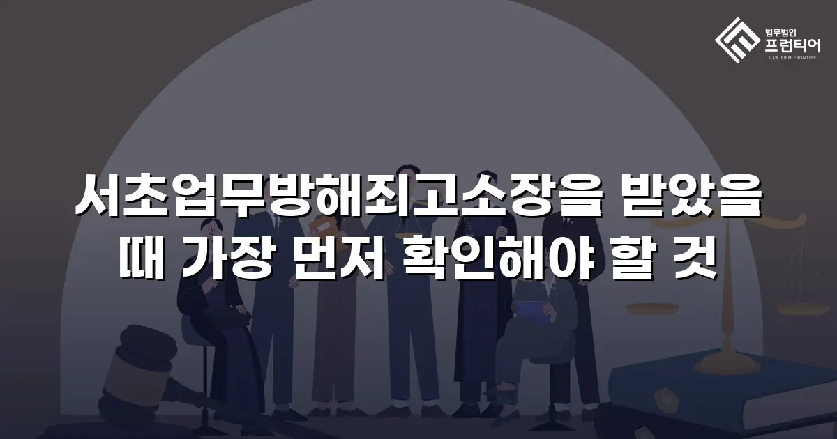 서초업무방해죄고소장을 받았을 때 가장 먼저 확인해야 할 것