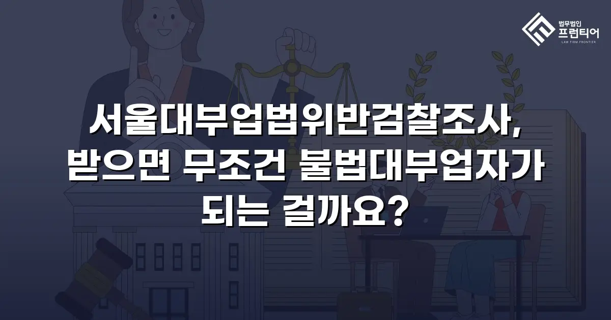 서울대부업법위반검찰조사, 받으면 무조건 불법대부업자가 되는 걸까요?