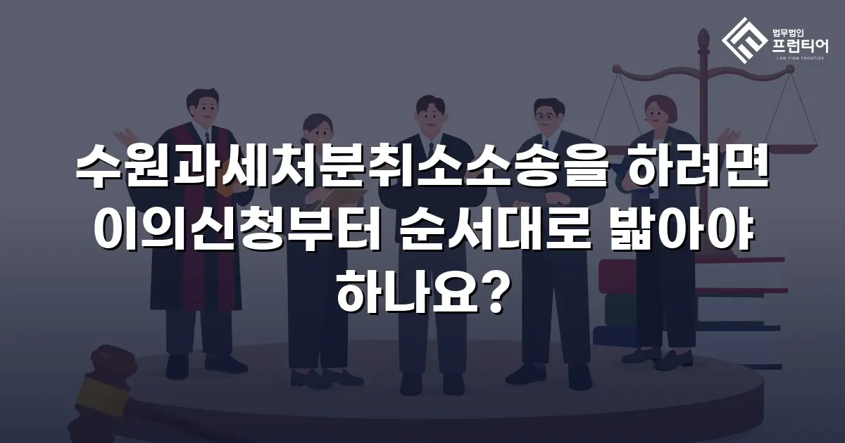 수원과세처분취소소송을 하려면 이의신청부터 순서대로 밟아야 하나요?