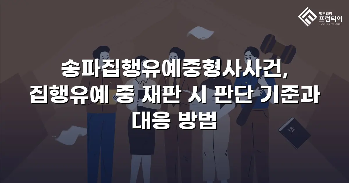 송파집행유예중형사사건, 집행유예 중 재판 시 판단 기준과 대응 방법