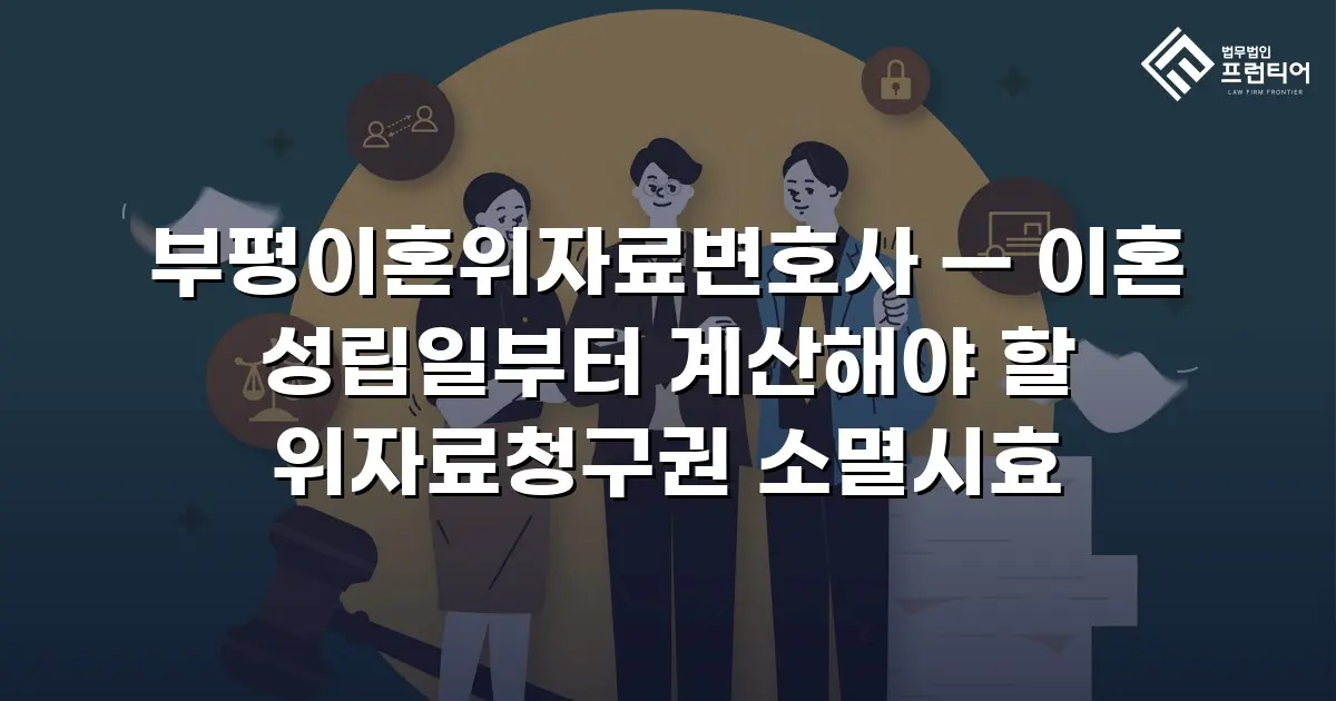 부평이혼위자료변호사 — 이혼 성립일부터 계산해야 할 위자료청구권 소멸시효
