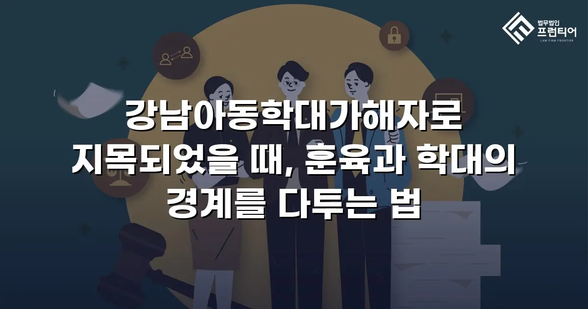 강남아동학대가해자로 지목되었을 때, 훈육과 학대의 경계를 다투는 법