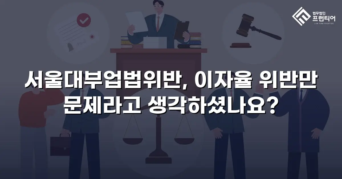 서울대부업법위반, 이자율 위반만 문제라고 생각하셨나요?