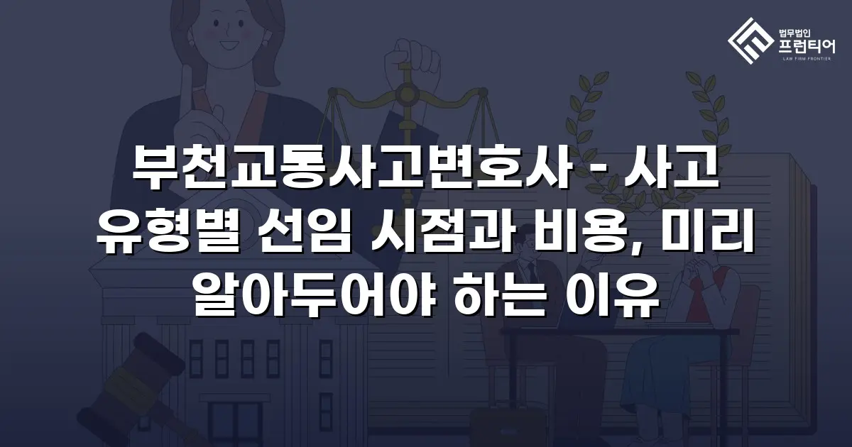 부천교통사고변호사 – 사고 유형별 선임 시점과 비용, 미리 알아두어야 하는 이유