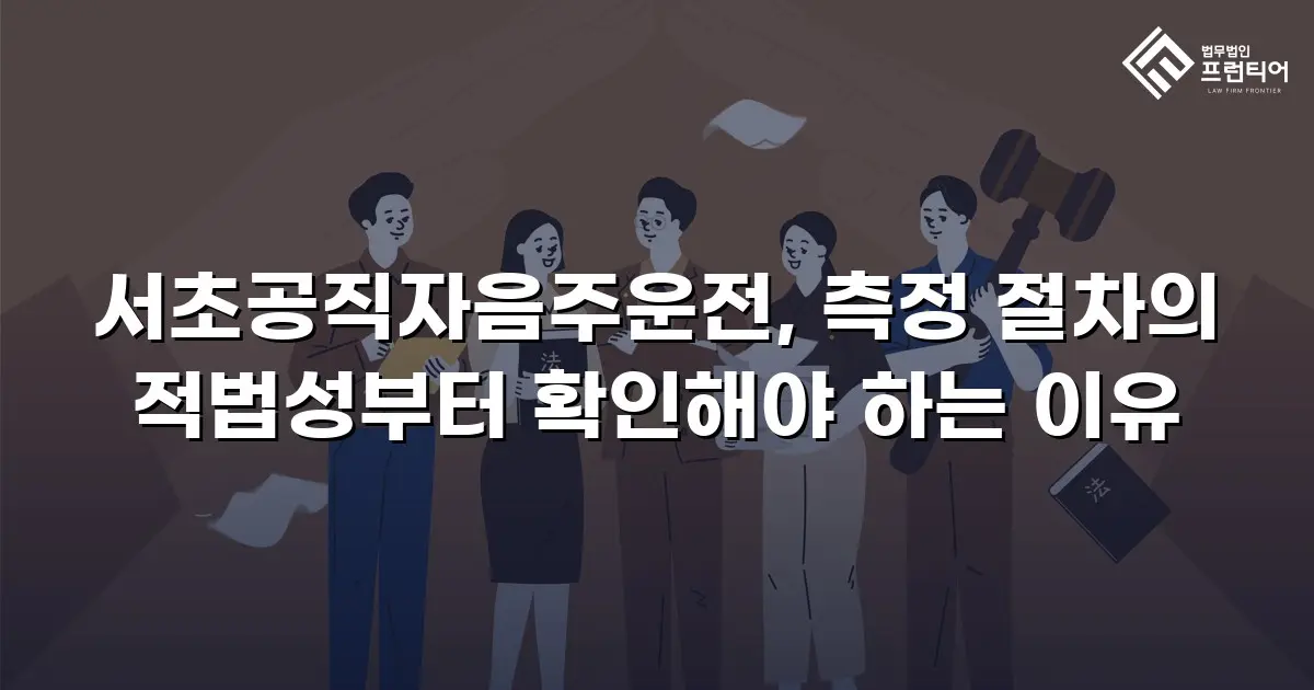 서초공직자음주운전, 측정 절차의 적법성부터 확인해야 하는 이유