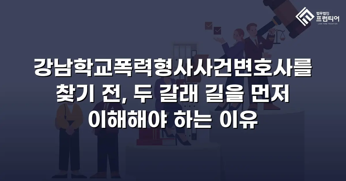 강남학교폭력형사사건변호사를 찾기 전, 두 갈래 길을 먼저 이해해야 하는 이유